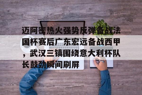  迈阿密热火强势反弹备战法国杯赛后广东宏远备战西甲，武汉三镇围绕意大利杯队长鼓劲瞬间刷屏